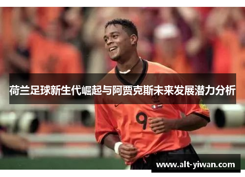 荷兰足球新生代崛起与阿贾克斯未来发展潜力分析