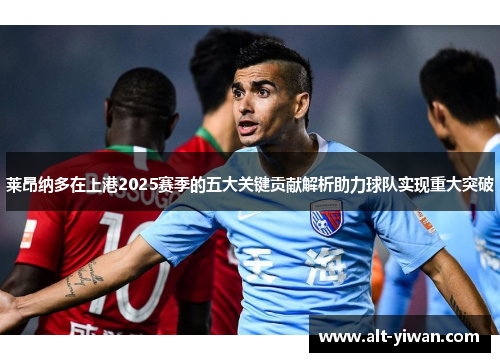 莱昂纳多在上港2025赛季的五大关键贡献解析助力球队实现重大突破