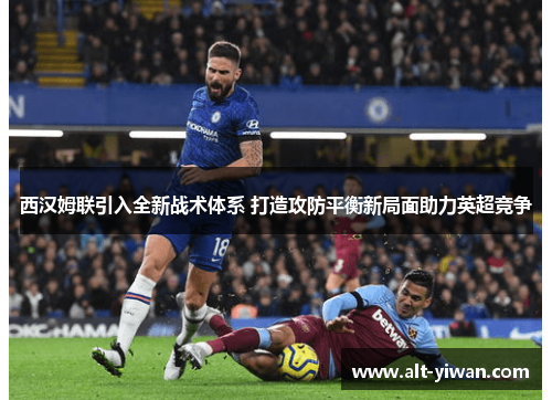 西汉姆联引入全新战术体系 打造攻防平衡新局面助力英超竞争 西汉姆联引入全新战术体系 打造攻防平衡新局面助力英超竞争