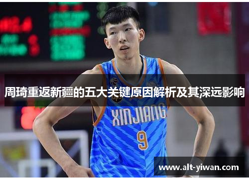 周琦重返新疆的五大关键原因解析及其深远影响