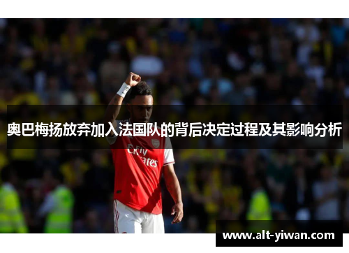 奥巴梅扬放弃加入法国队的背后决定过程及其影响分析