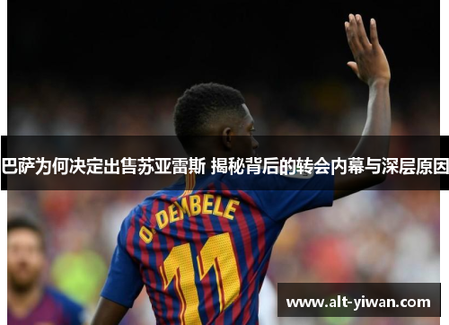 巴萨为何决定出售苏亚雷斯 揭秘背后的转会内幕与深层原因 巴萨为何决定出售苏亚雷斯 揭秘背后的转会内幕与深层原因