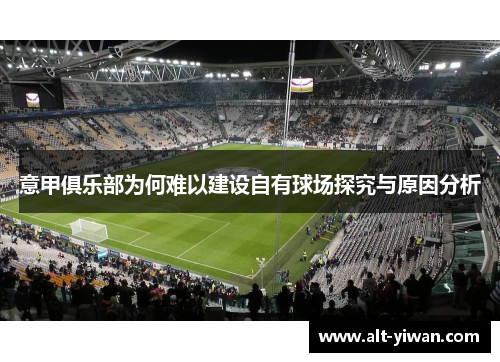 意甲俱乐部为何难以建设自有球场探究与原因分析 意甲俱乐部为何难以建设自有球场探究与原因分析