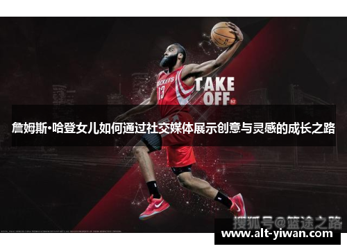 詹姆斯·哈登女儿如何通过社交媒体展示创意与灵感的成长之路 詹姆斯·哈登女儿如何通过社交媒体展示创意与灵感的成长之路