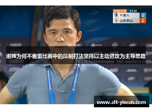 谢晖为何不看重比赛中的压制打法坚持以主动进攻为主导思路 谢晖为何不看重比赛中的压制打法坚持以主动进攻为主导思路