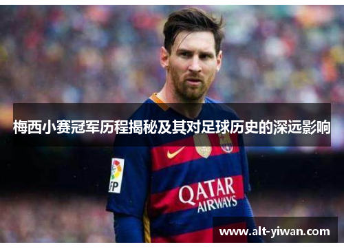 梅西小赛冠军历程揭秘及其对足球历史的深远影响