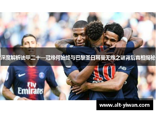 深度解析法甲二十一冠缘何始终与巴黎圣日耳曼无缘之谜背后真相揭秘 深度解析法甲二十一冠缘何始终与巴黎圣日耳曼无缘之谜背后真相揭秘