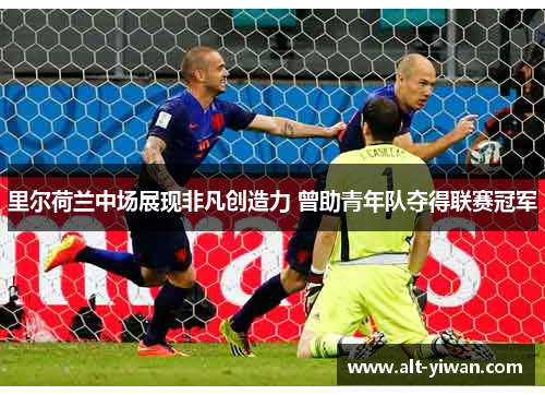 里尔荷兰中场展现非凡创造力 曾助青年队夺得联赛冠军