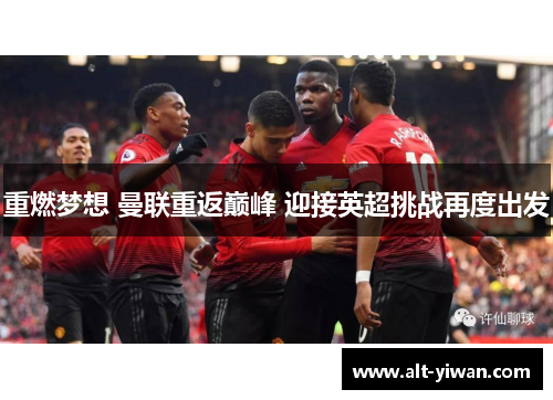 重燃梦想 曼联重返巅峰 迎接英超挑战再度出发 重燃梦想 曼联重返巅峰 迎接英超挑战再度出发