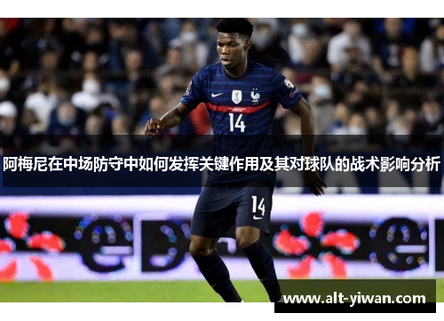 阿梅尼在中场防守中如何发挥关键作用及其对球队的战术影响分析