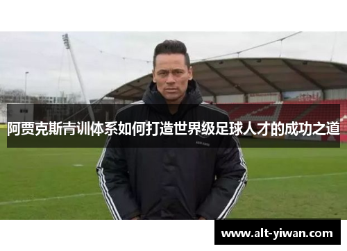 阿贾克斯青训体系如何打造世界级足球人才的成功之道 阿贾克斯青训体系如何打造世界级足球人才的成功之道