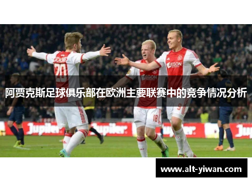 阿贾克斯足球俱乐部在欧洲主要联赛中的竞争情况分析 阿贾克斯足球俱乐部在欧洲主要联赛中的竞争情况分析