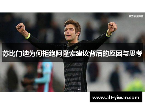 苏比门迪为何拒绝阿隆索建议背后的原因与思考