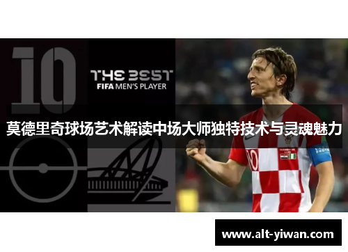 莫德里奇球场艺术解读中场大师独特技术与灵魂魅力