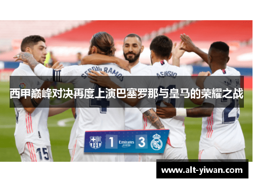 西甲巅峰对决再度上演巴塞罗那与皇马的荣耀之战