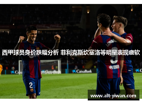 西甲球员身价跌幅分析 菲利克斯坎塞洛等明星表现疲软