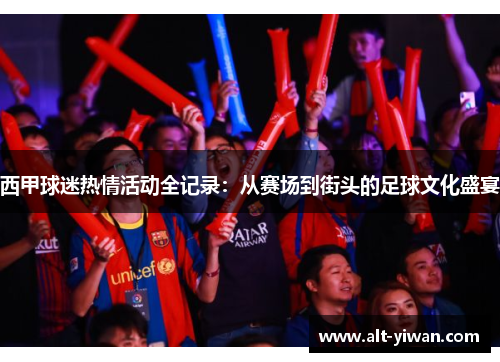 西甲球迷热情活动全记录：从赛场到街头的足球文化盛宴