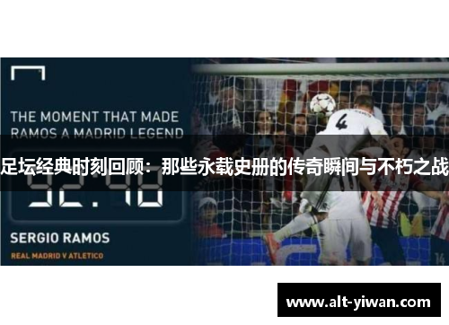足坛经典时刻回顾：那些永载史册的传奇瞬间与不朽之战