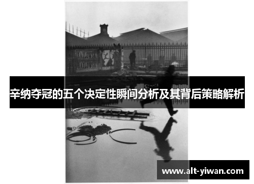 辛纳夺冠的五个决定性瞬间分析及其背后策略解析