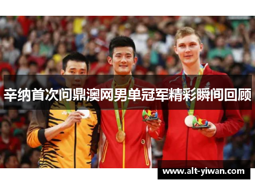 辛纳首次问鼎澳网男单冠军精彩瞬间回顾