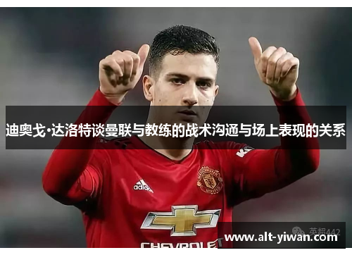 迪奥戈·达洛特谈曼联与教练的战术沟通与场上表现的关系