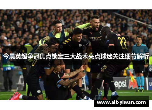 今晨英超争冠焦点锁定三大战术亮点球迷关注细节解析