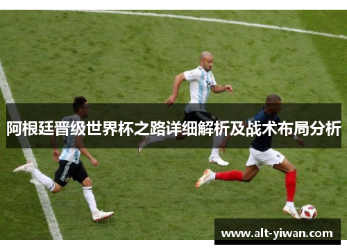 阿根廷晋级世界杯之路详细解析及战术布局分析