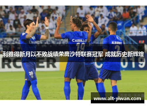 利雅得新月以不败战绩荣膺沙特联赛冠军 成就历史新辉煌
