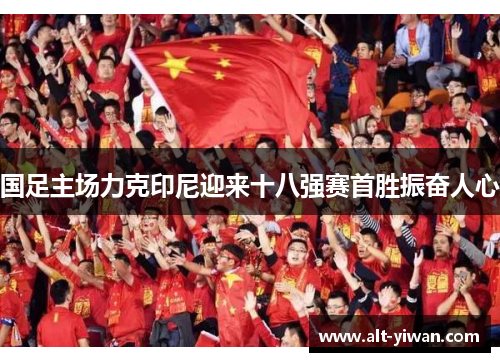 国足主场力克印尼迎来十八强赛首胜振奋人心