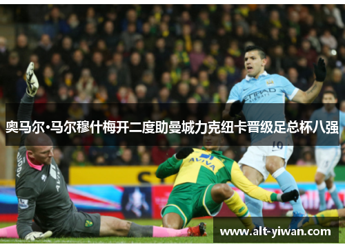 奥马尔·马尔穆什梅开二度助曼城力克纽卡晋级足总杯八强