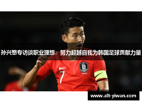 孙兴慜专访谈职业理想：努力超越自我为韩国足球贡献力量