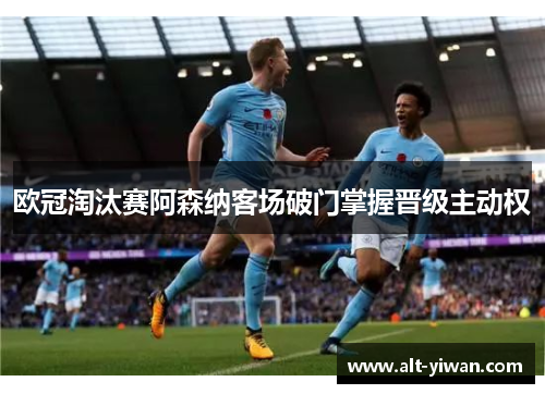 欧冠淘汰赛阿森纳客场破门掌握晋级主动权