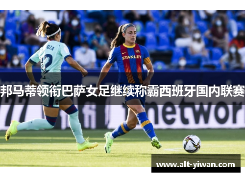 邦马蒂领衔巴萨女足继续称霸西班牙国内联赛