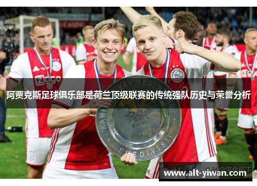 阿贾克斯足球俱乐部是荷兰顶级联赛的传统强队历史与荣誉分析