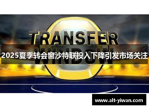 2025夏季转会窗沙特联投入下降引发市场关注