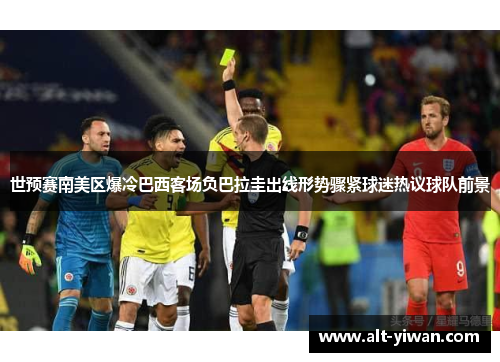 世预赛南美区爆冷巴西客场负巴拉圭出线形势骤紧球迷热议球队前景