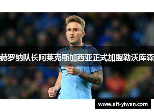赫罗纳队长阿莱克斯加西亚正式加盟勒沃库森