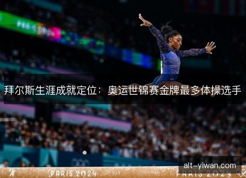 拜尔斯生涯成就定位：奥运世锦赛金牌最多体操选手