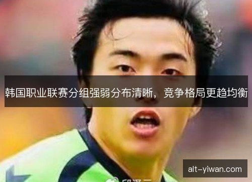 韩国职业联赛分组强弱分布清晰，竞争格局更趋均衡